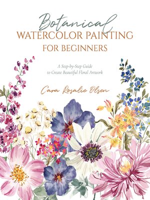 cover image of Botanical Watercolor Painting for Beginners: a Step-by-Step Guide to Create Beautiful Floral Artwork